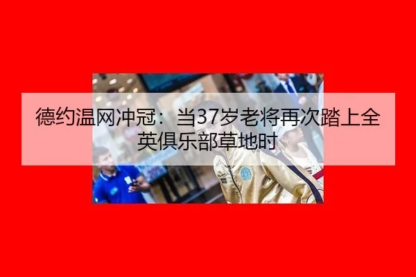 德约温网冲冠：当37岁老将再次踏上全英俱乐部草地时